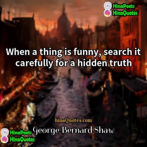 George Bernard Shaw Quotes | When a thing is funny, search it